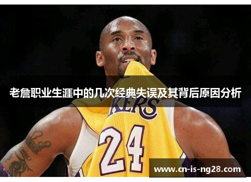 老詹职业生涯中的几次经典失误及其背后原因分析