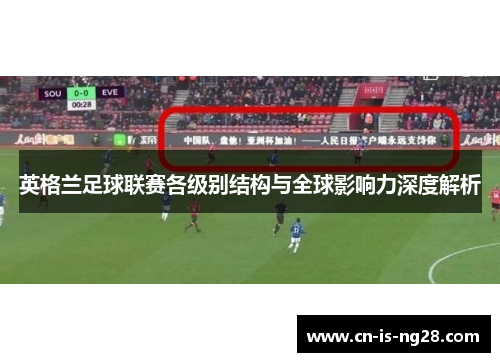 英格兰足球联赛各级别结构与全球影响力深度解析