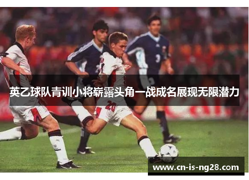 英乙球队青训小将崭露头角一战成名展现无限潜力