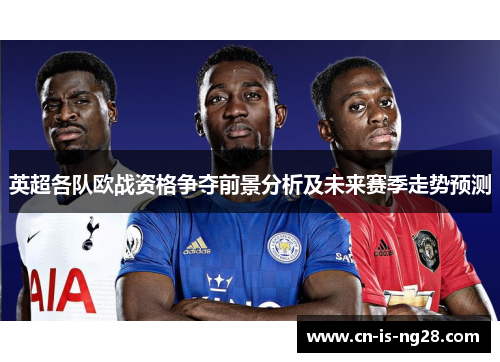 英超各队欧战资格争夺前景分析及未来赛季走势预测