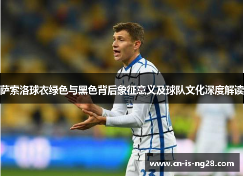 萨索洛球衣绿色与黑色背后象征意义及球队文化深度解读