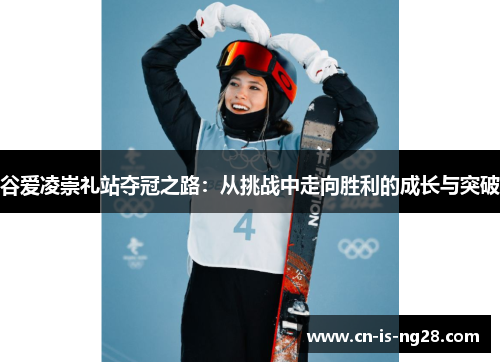 谷爱凌崇礼站夺冠之路：从挑战中走向胜利的成长与突破