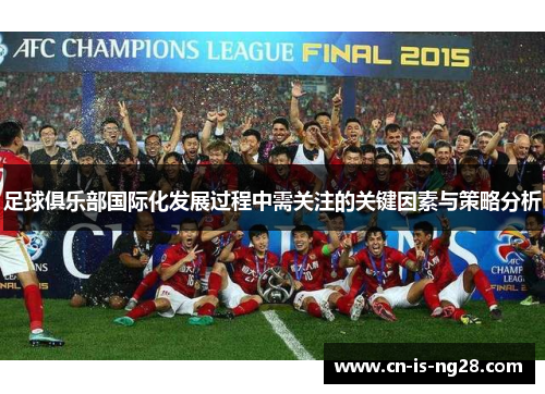 足球俱乐部国际化发展过程中需关注的关键因素与策略分析 足球俱乐部国际化发展过程中需关注的关键因素与策略分析