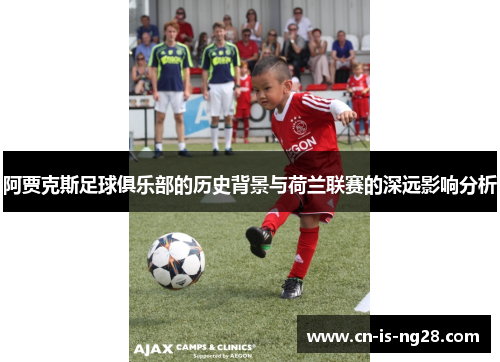 阿贾克斯足球俱乐部的历史背景与荷兰联赛的深远影响分析
