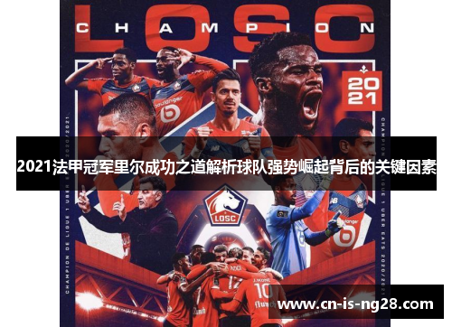 2021法甲冠军里尔成功之道解析球队强势崛起背后的关键因素