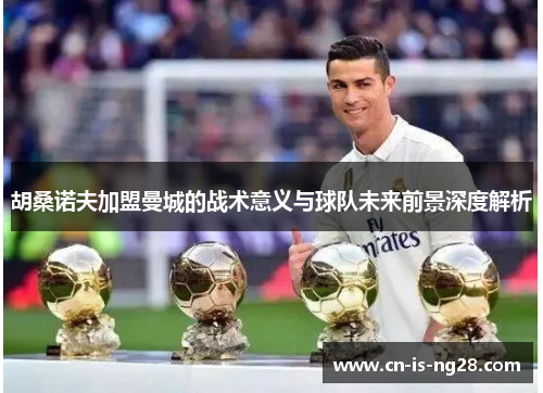 胡桑诺夫加盟曼城的战术意义与球队未来前景深度解析