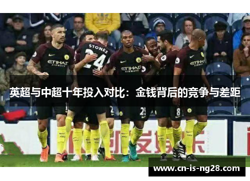 英超与中超十年投入对比:金钱背后的竞争与差距 英超与中超十年投入对比:金钱背后的竞争与差距