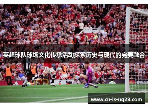 英超球队球场文化传承活动探索历史与现代的完美融合