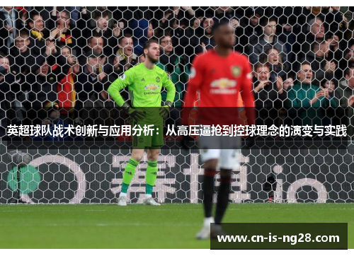 英超球队战术创新与应用分析：从高压逼抢到控球理念的演变与实践