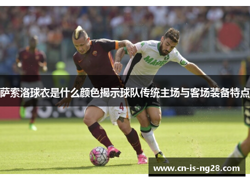 萨索洛球衣是什么颜色揭示球队传统主场与客场装备特点