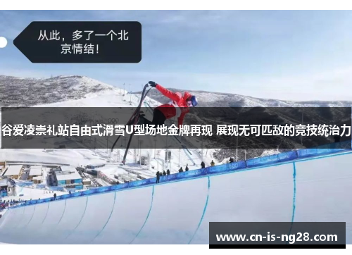 谷爱凌崇礼站自由式滑雪U型场地金牌再现 展现无可匹敌的竞技统治力