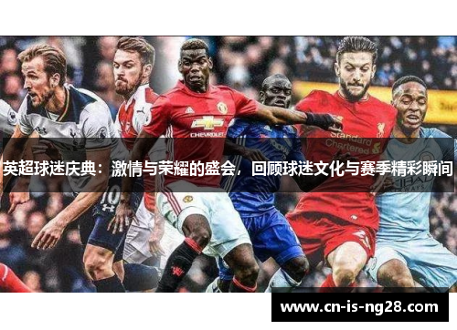 英超球迷庆典:激情与荣耀的盛会,回顾球迷文化与赛季精彩瞬间 英超球迷庆典:激情与荣耀的盛会,回顾球迷文化与赛季精彩瞬间