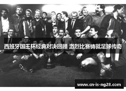 西班牙国王杯经典对决回顾 激烈比赛铸就足球传奇 西班牙国王杯经典对决回顾 激烈比赛铸就足球传奇