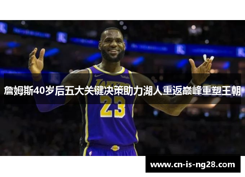詹姆斯40岁后五大关键决策助力湖人重返巅峰重塑王朝