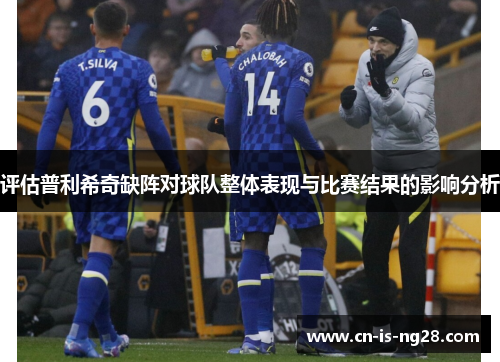 评估普利希奇缺阵对球队整体表现与比赛结果的影响分析