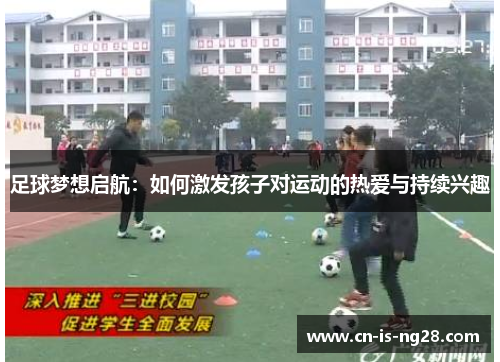足球梦想启航：如何激发孩子对运动的热爱与持续兴趣