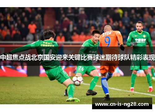 中超焦点战北京国安迎来关键比赛球迷期待球队精彩表现