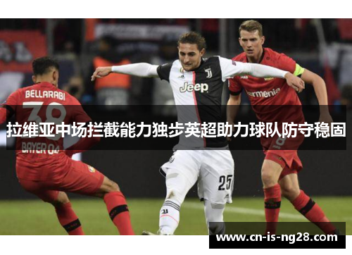 拉维亚中场拦截能力独步英超助力球队防守稳固