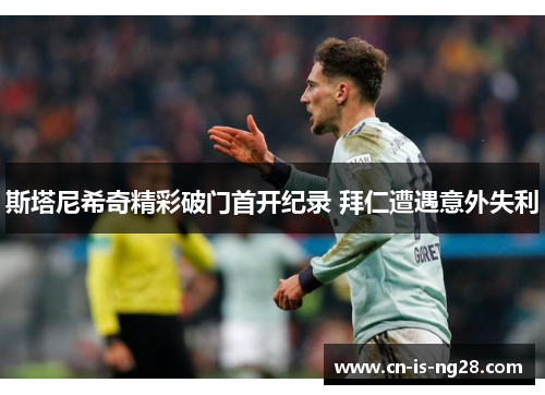 斯塔尼希奇精彩破门首开纪录 拜仁遭遇意外失利