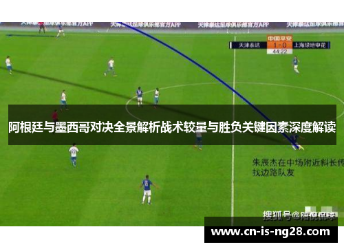 阿根廷与墨西哥对决全景解析战术较量与胜负关键因素深度解读