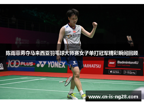 陈雨菲勇夺马来西亚羽毛球大师赛女子单打冠军精彩瞬间回顾 陈雨菲勇夺马来西亚羽毛球大师赛女子单打冠军精彩瞬间回顾