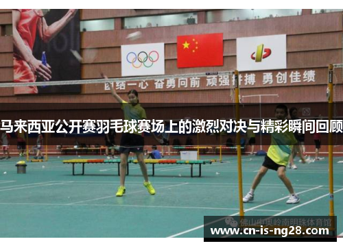 马来西亚公开赛羽毛球赛场上的激烈对决与精彩瞬间回顾 马来西亚公开赛羽毛球赛场上的激烈对决与精彩瞬间回顾