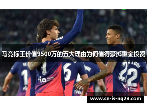 马竞标王价值9500万的五大理由为何值得豪掷重金投资 马竞标王价值9500万的五大理由为何值得豪掷重金投资