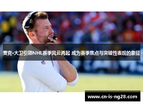 麦克·大卫引领NHL赛季风云再起 成为赛季焦点与突破性表现的象征 麦克·大卫引领NHL赛季风云再起 成为赛季焦点与突破性表现的象征