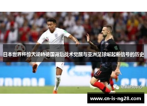 日本世界杯惊天逆转德国背后战术觉醒与亚洲足球崛起新信号的历史 日本世界杯惊天逆转德国背后战术觉醒与亚洲足球崛起新信号的历史