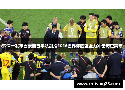 森保一发布会豪言日本队剑指2026世界杯四强全力冲击历史突破